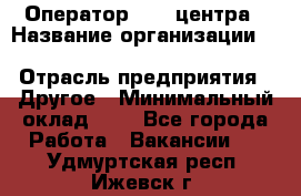 Оператор Call-центра › Название организации ­ Killfish discount bar › Отрасль предприятия ­ Другое › Минимальный оклад ­ 1 - Все города Работа » Вакансии   . Удмуртская респ.,Ижевск г.